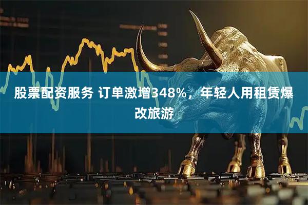 股票配资服务 订单激增348%，年轻人用租赁爆改旅游