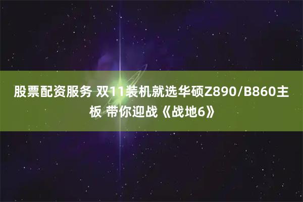 股票配资服务 双11装机就选华硕Z890/B860主板 带你迎战《战地6》