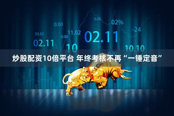 炒股配资10倍平台 年终考核不再“一锤定音”