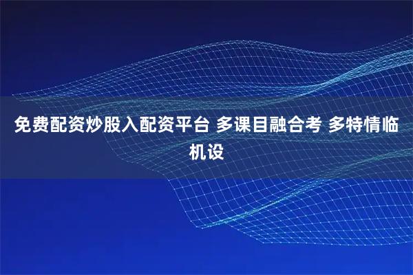 免费配资炒股入配资平台 多课目融合考 多特情临机设