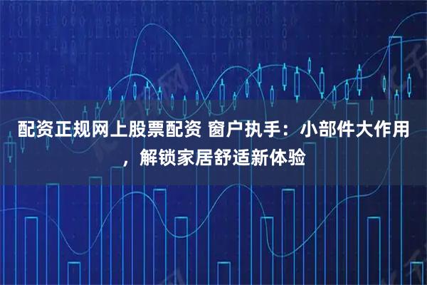 配资正规网上股票配资 窗户执手：小部件大作用，解锁家居舒适新体验