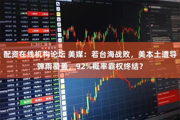 配资在线机构论坛 美媒：若台海战败，美本土遭导弹雨覆盖，92%概率霸权终结？