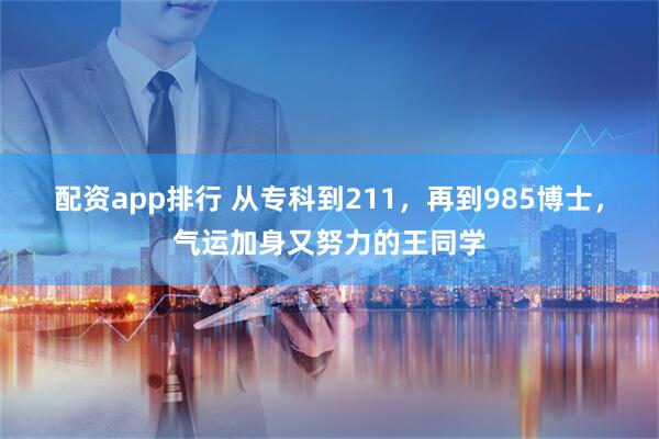 配资app排行 从专科到211，再到985博士，气运加身又努力的王同学